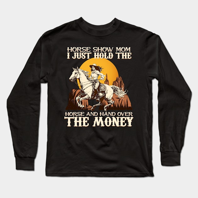 Horse Show Mom I Just Hold The Horse And Hand Over The Money Long Sleeve T-Shirt by biNutz